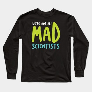 We're Not All Mad Scientists Long Sleeve T-Shirt